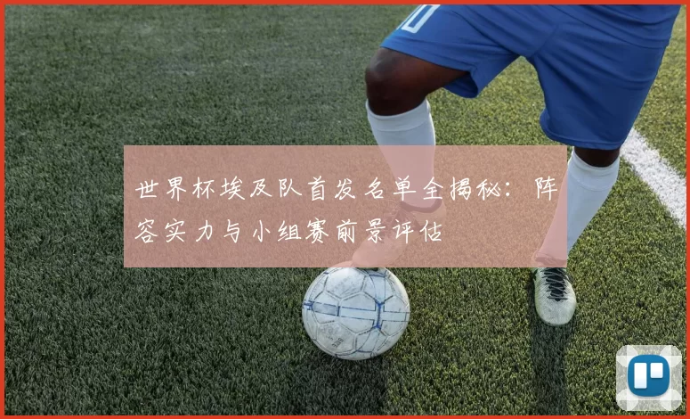 世界杯埃及队首发名单全揭秘：阵容实力与小组赛前景评估