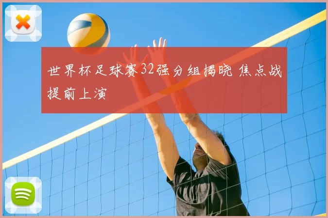 世界杯足球赛32强分组揭晓 焦点战提前上演