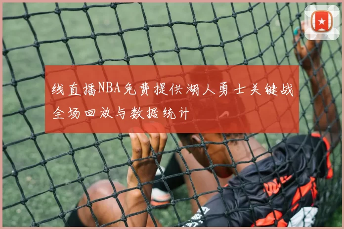 线直播NBA免费提供湖人勇士关键战全场回放与数据统计