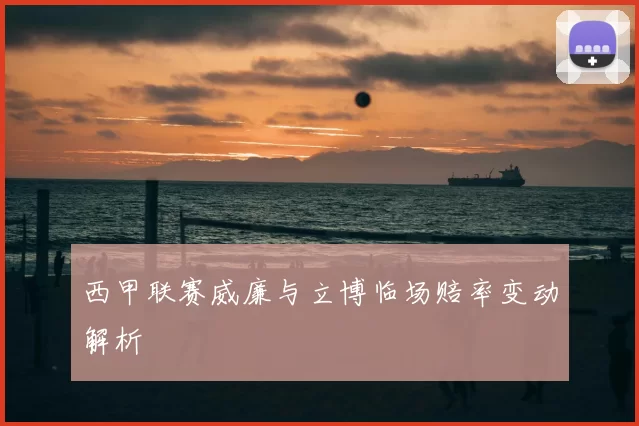 西甲联赛威廉与立博临场赔率变动解析