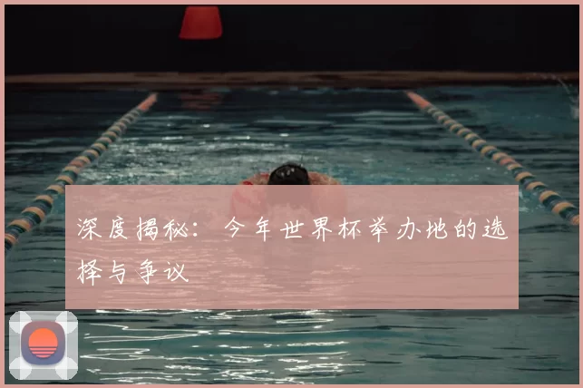深度揭秘：今年世界杯举办地的选择与争议