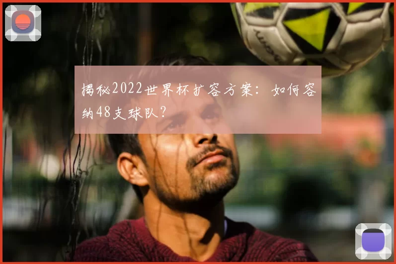 揭秘2022世界杯扩容方案：如何容纳48支球队？