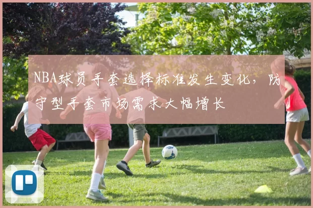 NBA球员手套选择标准发生变化，防守型手套市场需求大幅增长