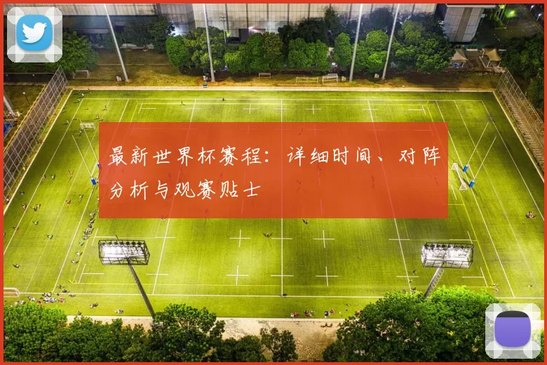 最新世界杯赛程:详细时间、对阵分析与观赛贴士
