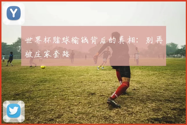 世界杯赌球输钱背后的真相：别再被庄家套路