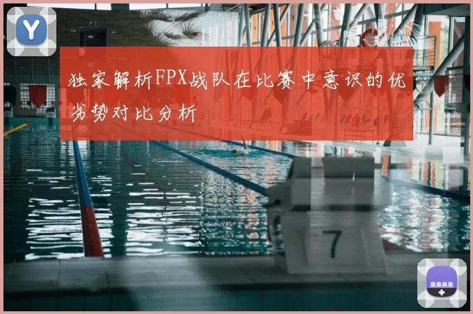 独家解析FPX战队在比赛中意识的优劣势对比分析
