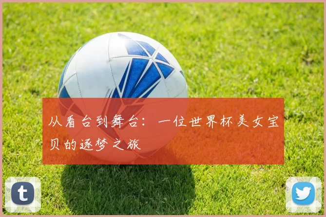 从看台到舞台:一位世界杯美女宝贝的逐梦之旅