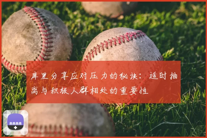 库里分享应对压力的秘诀：适时抽离与积极人群相处的重要性