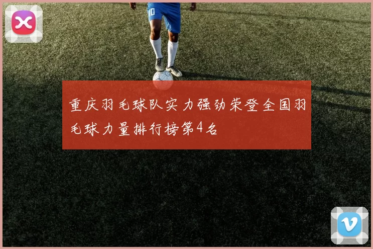 重庆羽毛球队实力强劲荣登全国羽毛球力量排行榜第4名