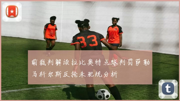前裁判解读拉比奥特点球判罚萨勒马科尔斯反抢未犯规分析