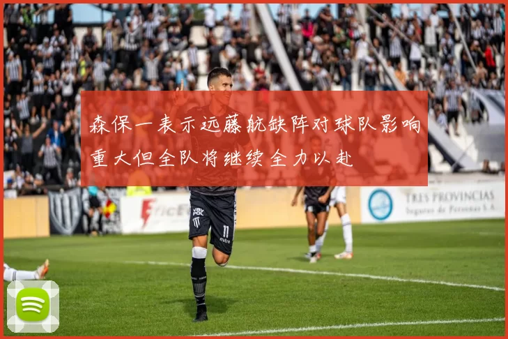 森保一表示远藤航缺阵对球队影响重大但全队将继续全力以赴