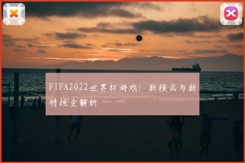 FIFA2022世界杯游戏：新模式与新特性全解析