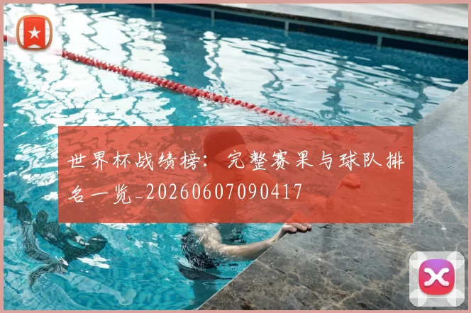 世界杯战绩榜:完整赛果与球队排名一览_20260607090417