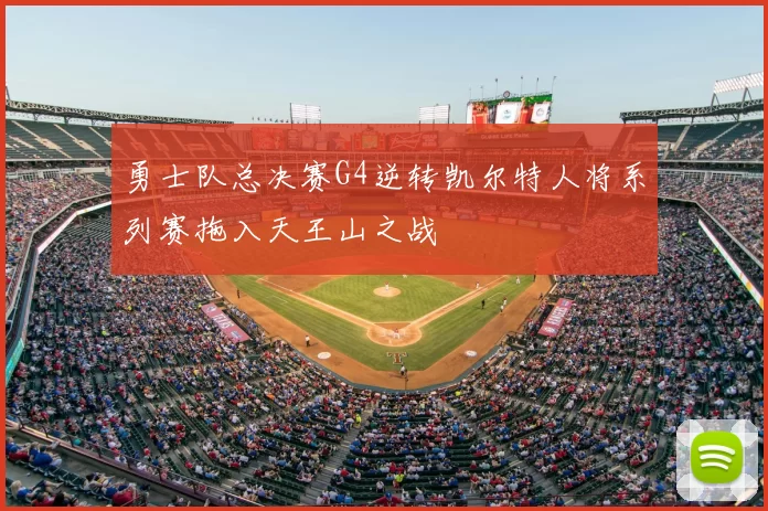 勇士队总决赛G4逆转凯尔特人将系列赛拖入天王山之战
