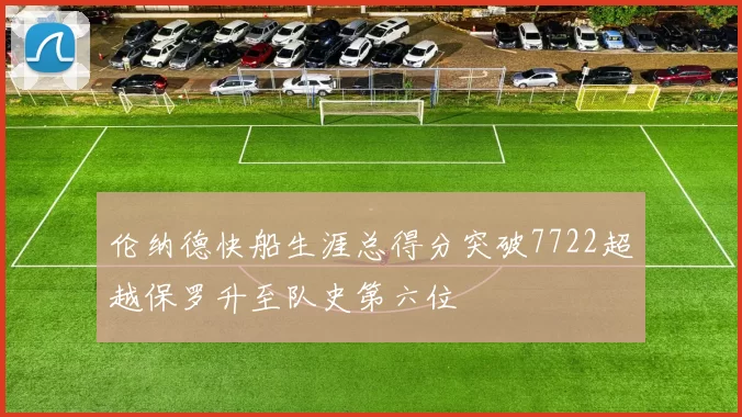 伦纳德快船生涯总得分突破7722超越保罗升至队史第六位
