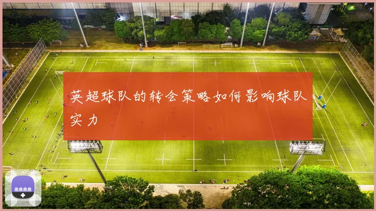 英超球队的转会策略如何影响球队实力