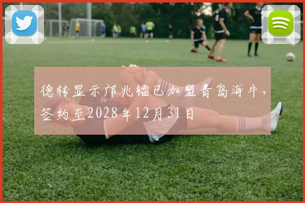 德转显示邝兆镭已加盟青岛海牛，签约至2028年12月31日