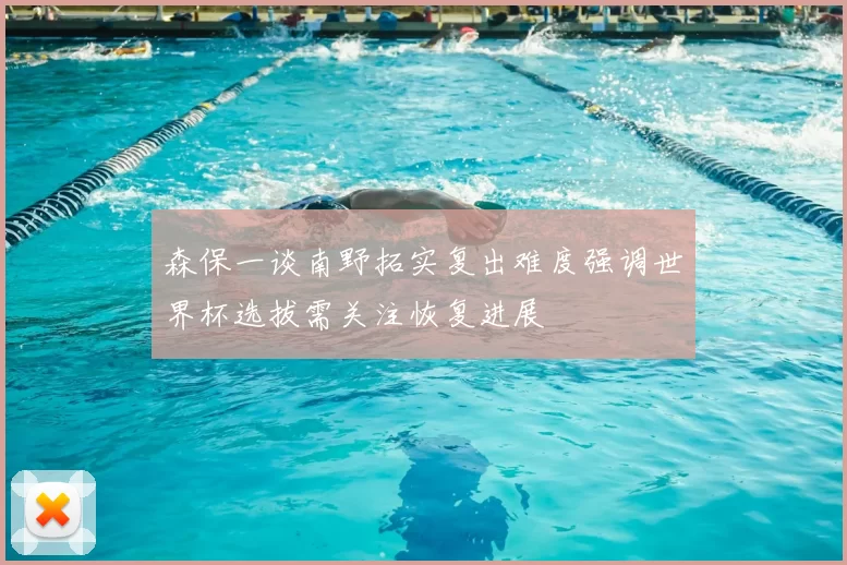 森保一谈南野拓实复出难度强调世界杯选拔需关注恢复进展