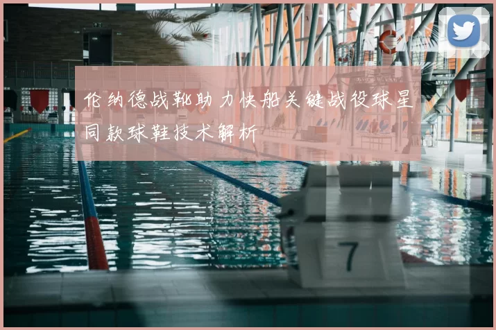 伦纳德战靴助力快船关键战役球星同款球鞋技术解析