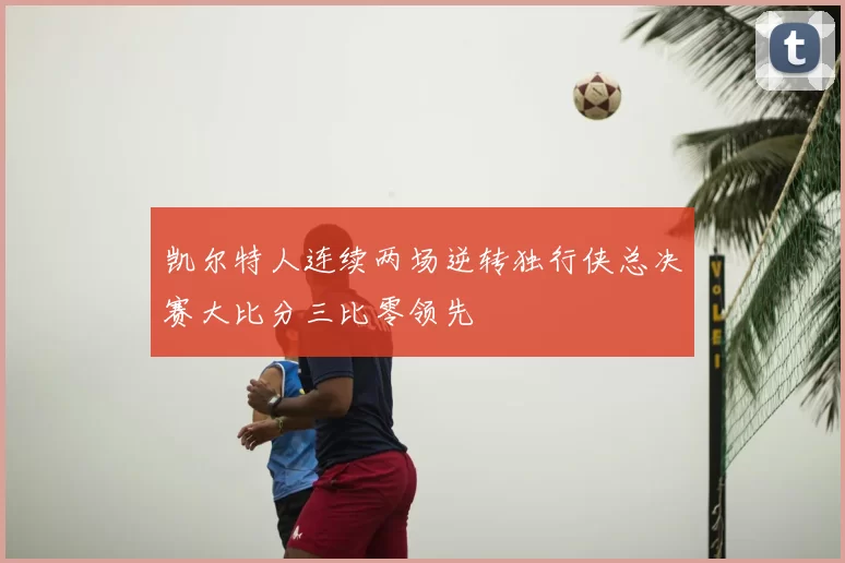 凯尔特人连续两场逆转独行侠总决赛大比分三比零领先