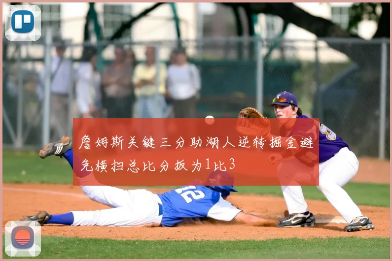 詹姆斯关键三分助湖人逆转掘金避免横扫总比分扳为1比3