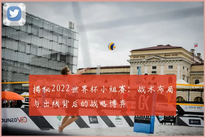 揭秘2022世界杯小组赛:战术布局与出线背后的战略博弈