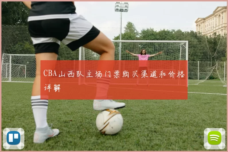 CBA山西队主场门票购买渠道和价格详解
