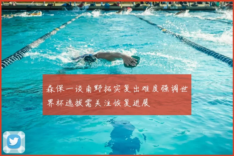 森保一谈南野拓实复出难度强调世界杯选拔需关注恢复进展