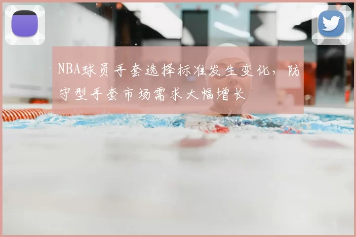 NBA球员手套选择标准发生变化，防守型手套市场需求大幅增长
