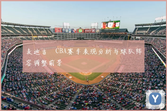麦迪吉喆CBA赛季表现分析与球队阵容调整前景