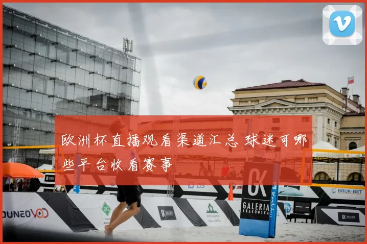欧洲杯直播观看渠道汇总 球迷可哪些平台收看赛事