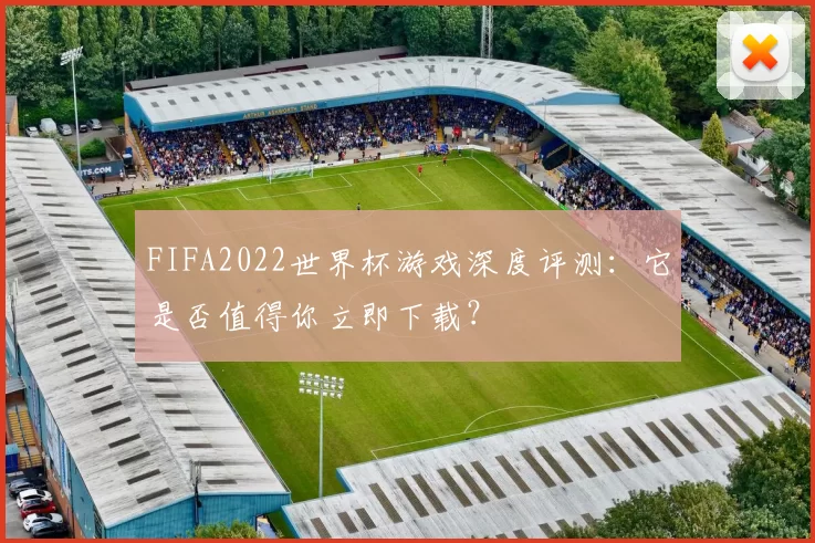 FIFA2022世界杯游戏深度评测：它是否值得你立即下载？