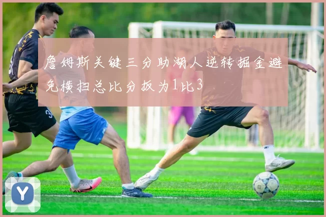 詹姆斯关键三分助湖人逆转掘金避免横扫总比分扳为1比3