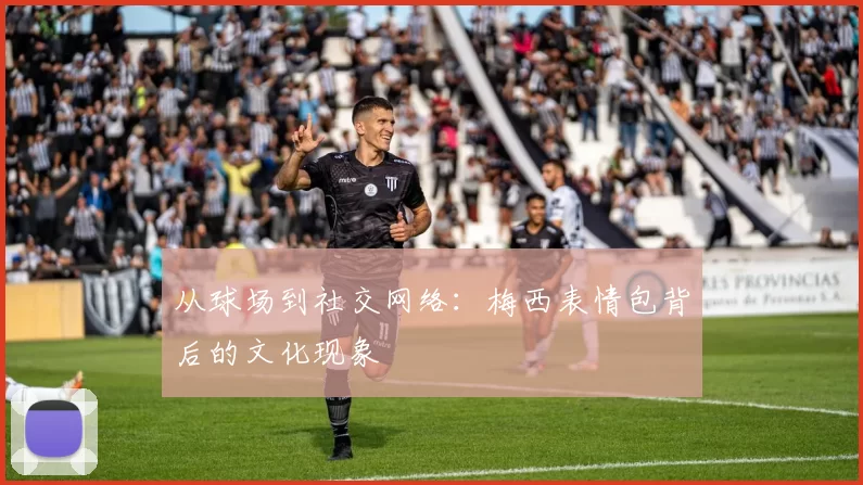 从球场到社交网络:梅西表情包背后的文化现象