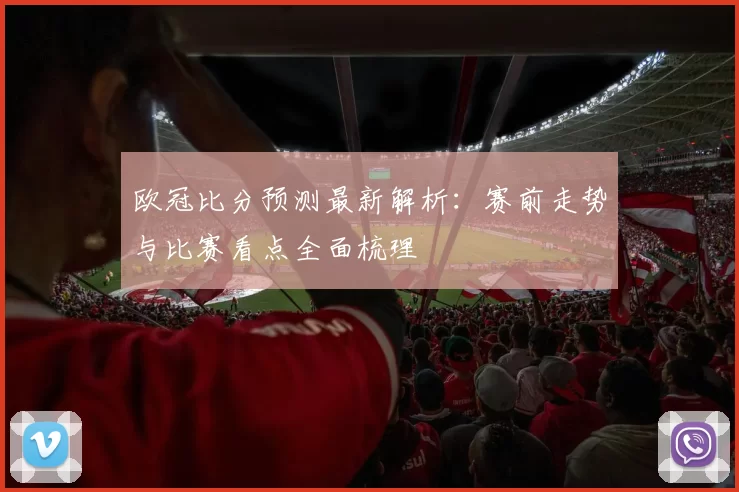 欧冠比分预测最新解析：赛前走势与比赛看点全面梳理