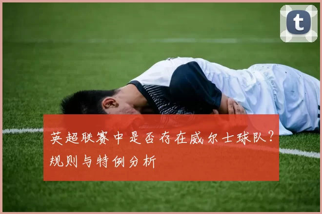 英超联赛中是否存在威尔士球队？规则与特例分析