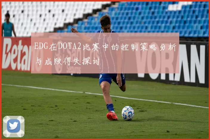 EDG在DOTA2比赛中的控制策略分析与成败得失探讨