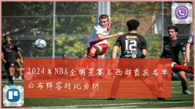 2024年NBA全明星赛东西部首发名单公布阵容对比分析