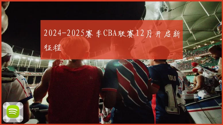 2024-2025赛季CBA联赛12月开启新征程