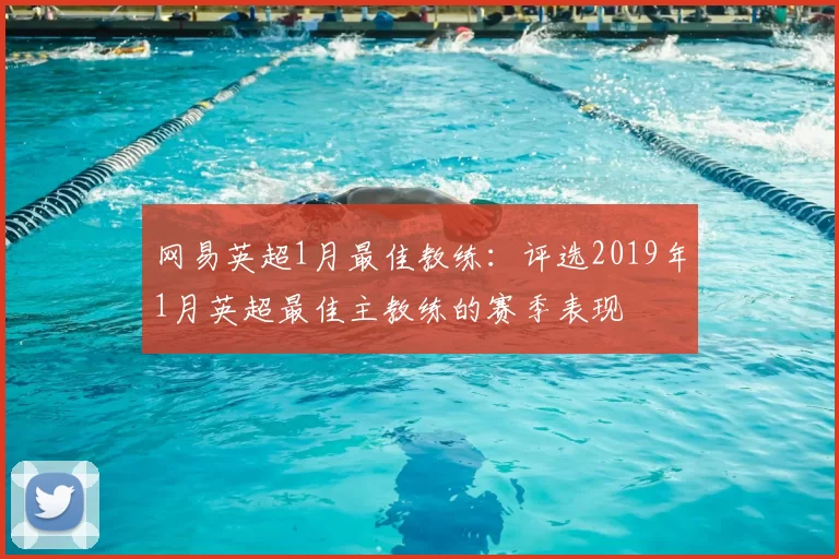网易英超1月最佳教练：评选2019年1月英超最佳主教练的赛季表现