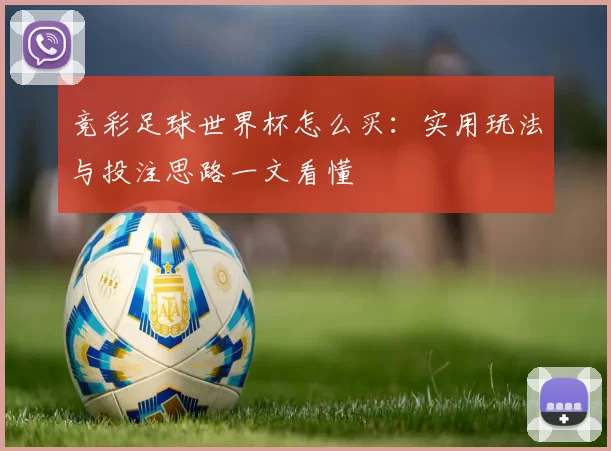 竞彩足球世界杯怎么买:实用玩法与投注思路一文看懂