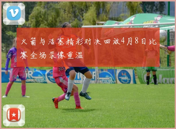 火箭与活塞精彩对决回放4月8日比赛全场录像重温