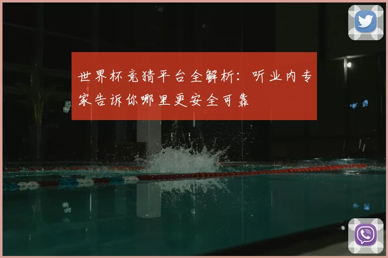 世界杯竞猜平台全解析:听业内专家告诉你哪里更安全可靠