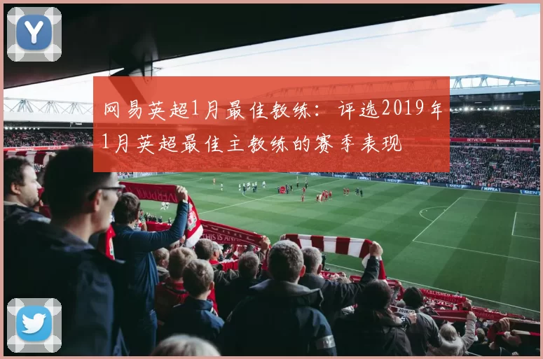 网易英超1月最佳教练:评选2019年1月英超最佳主教练的赛季表现