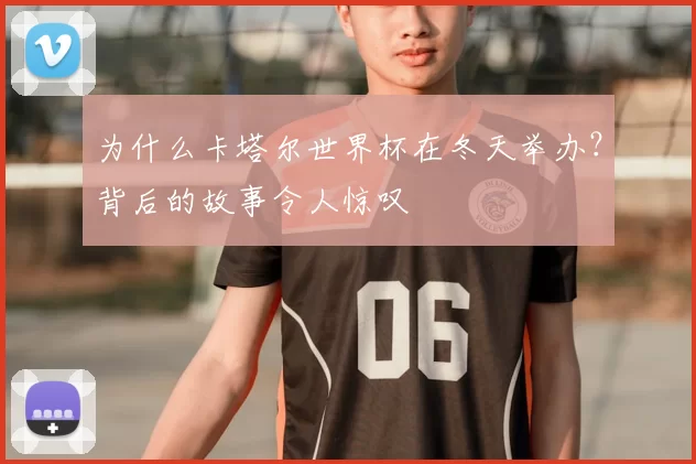 为什么卡塔尔世界杯在冬天举办？背后的故事令人惊叹