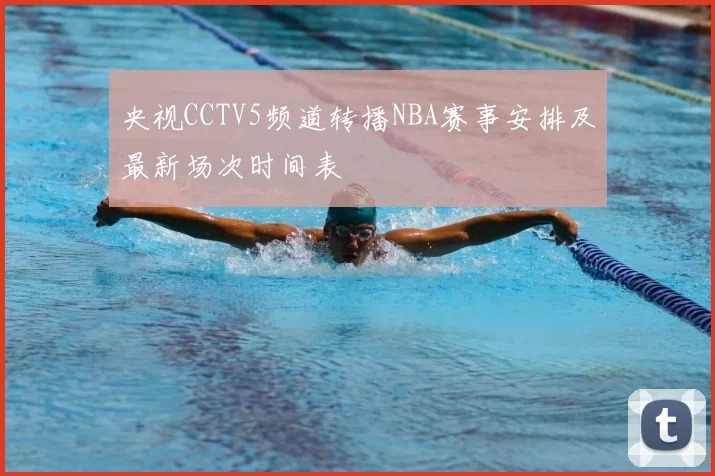 央视CCTV5频道转播NBA赛事安排及最新场次时间表