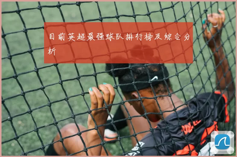 目前英超最强球队排行榜及综合分析