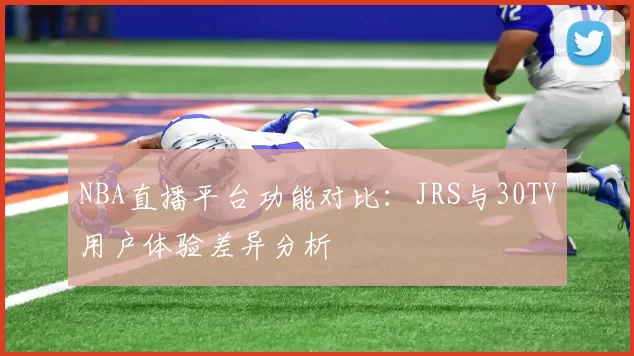 NBA直播平台功能对比:JRS与30TV用户体验差异分析
