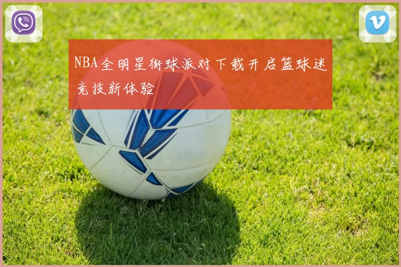 NBA全明星街球派对下载开启篮球迷竞技新体验