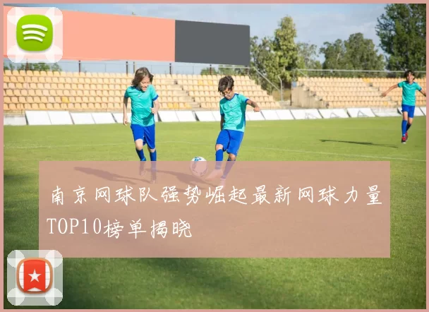 南京网球队强势崛起最新网球力量TOP10榜单揭晓
